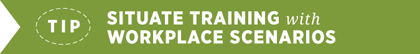 Tip - Situate Training with Workplace Scenarios